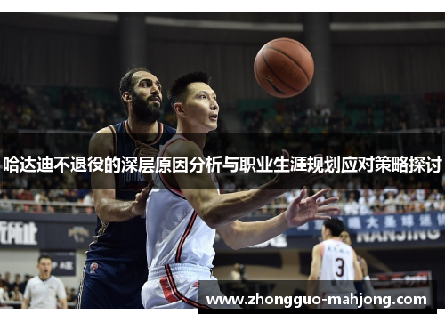 哈达迪不退役的深层原因分析与职业生涯规划应对策略探讨 哈达迪不退役的深层原因分析与职业生涯规划应对策略探讨