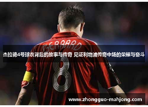 杰拉德4号球衣背后的故事与传奇 见证利物浦传奇中场的荣耀与奋斗