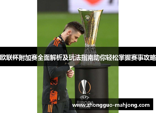欧联杯附加赛全面解析及玩法指南助你轻松掌握赛事攻略 欧联杯附加赛全面解析及玩法指南助你轻松掌握赛事攻略