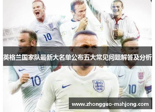 英格兰国家队最新大名单公布五大常见问题解答及分析 英格兰国家队最新大名单公布五大常见问题解答及分析