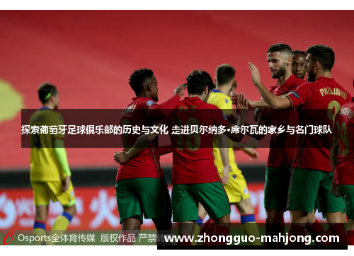 探索葡萄牙足球俱乐部的历史与文化 走进贝尔纳多·席尔瓦的家乡与名门球队