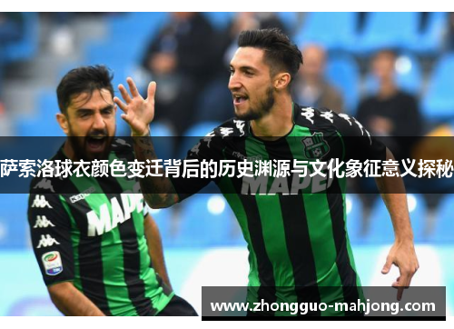 萨索洛球衣颜色变迁背后的历史渊源与文化象征意义探秘 萨索洛球衣颜色变迁背后的历史渊源与文化象征意义探秘