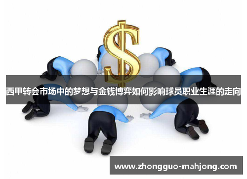 西甲转会市场中的梦想与金钱博弈如何影响球员职业生涯的走向 西甲转会市场中的梦想与金钱博弈如何影响球员职业生涯的走向