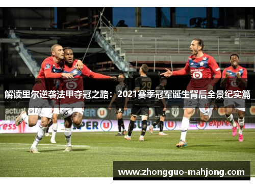 解读里尔逆袭法甲夺冠之路：2021赛季冠军诞生背后全景纪实篇