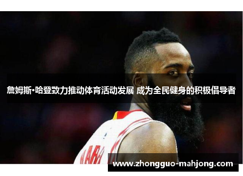 詹姆斯·哈登致力推动体育活动发展 成为全民健身的积极倡导者 詹姆斯·哈登致力推动体育活动发展 成为全民健身的积极倡导者