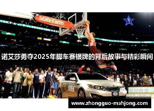 诺艾莎勇夺2025年脚车赛银牌的背后故事与精彩瞬间