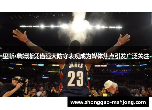 里斯·詹姆斯凭借强大防守表现成为媒体焦点引发广泛关注 里斯·詹姆斯凭借强大防守表现成为媒体焦点引发广泛关注