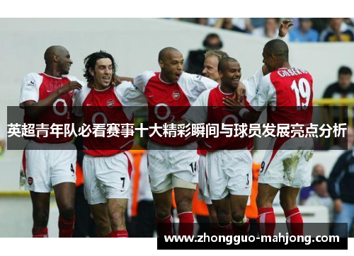 英超青年队必看赛事十大精彩瞬间与球员发展亮点分析 英超青年队必看赛事十大精彩瞬间与球员发展亮点分析