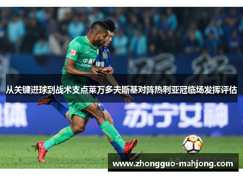 从关键进球到战术支点莱万多夫斯基对阵热刺亚冠临场发挥评估