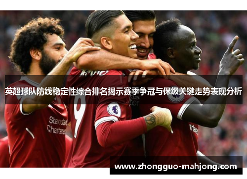 英超球队防线稳定性综合排名揭示赛季争冠与保级关键走势表现分析