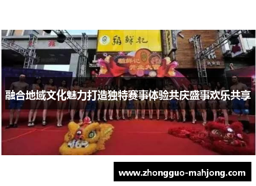 融合地域文化魅力打造独特赛事体验共庆盛事欢乐共享