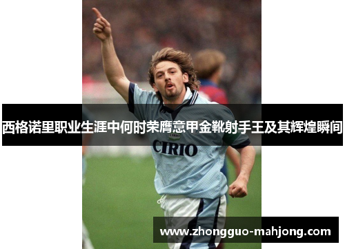 西格诺里职业生涯中何时荣膺意甲金靴射手王及其辉煌瞬间