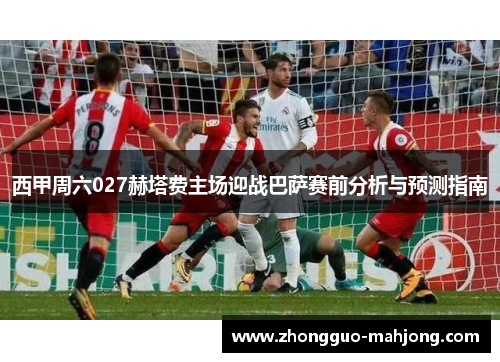 西甲周六027赫塔费主场迎战巴萨赛前分析与预测指南