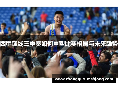 西甲锋线三重奏如何重塑比赛格局与未来趋势