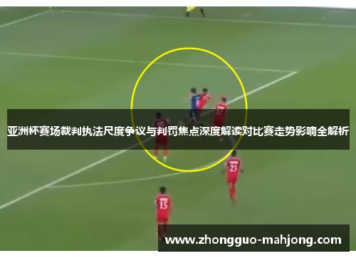 亚洲杯赛场裁判执法尺度争议与判罚焦点深度解读对比赛走势影响全解析