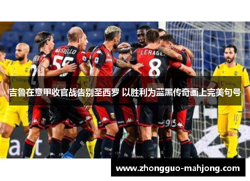 吉鲁在意甲收官战告别圣西罗 以胜利为蓝黑传奇画上完美句号