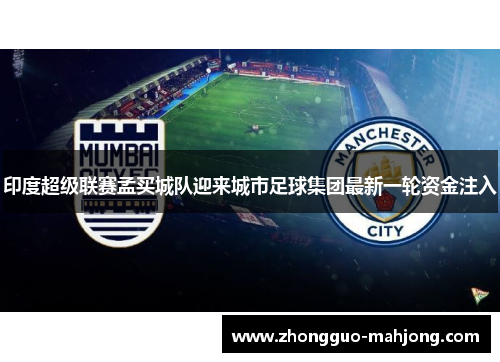 印度超级联赛孟买城队迎来城市足球集团最新一轮资金注入