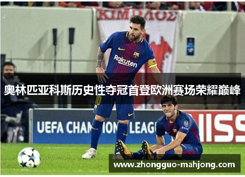 奥林匹亚科斯历史性夺冠首登欧洲赛场荣耀巅峰