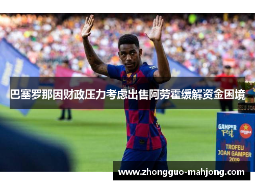 巴塞罗那因财政压力考虑出售阿劳霍缓解资金困境