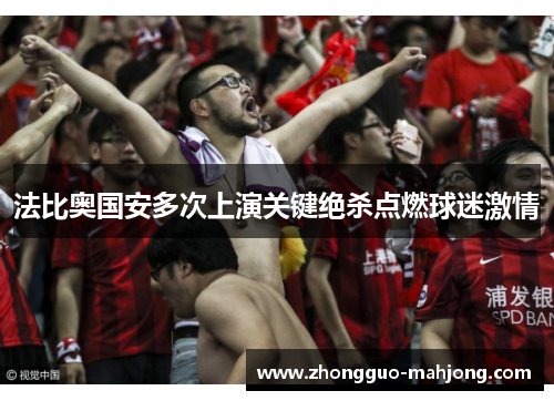 法比奥国安多次上演关键绝杀点燃球迷激情 法比奥国安多次上演关键绝杀点燃球迷激情