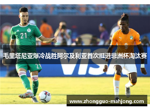 毛里塔尼亚爆冷战胜阿尔及利亚首次挺进非洲杯淘汰赛 毛里塔尼亚爆冷战胜阿尔及利亚首次挺进非洲杯淘汰赛