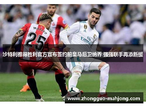 沙特利雅得胜利官方宣布签约前皇马后卫纳乔 强强联手再添新援 沙特利雅得胜利官方宣布签约前皇马后卫纳乔 强强联手再添新援