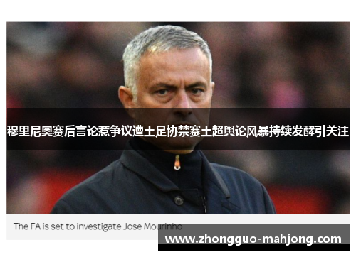 穆里尼奥赛后言论惹争议遭土足协禁赛土超舆论风暴持续发酵引关注