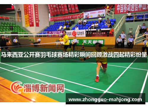 马来西亚公开赛羽毛球赛场精彩瞬间回顾激战四起精彩纷呈 马来西亚公开赛羽毛球赛场精彩瞬间回顾激战四起精彩纷呈